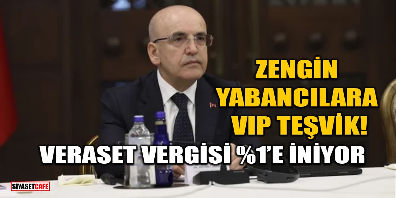Mehmet Şimşek Açıkladı: Zengin Yabancılara VIP Teşvik! Veraset Vergisi %1’e İniyor