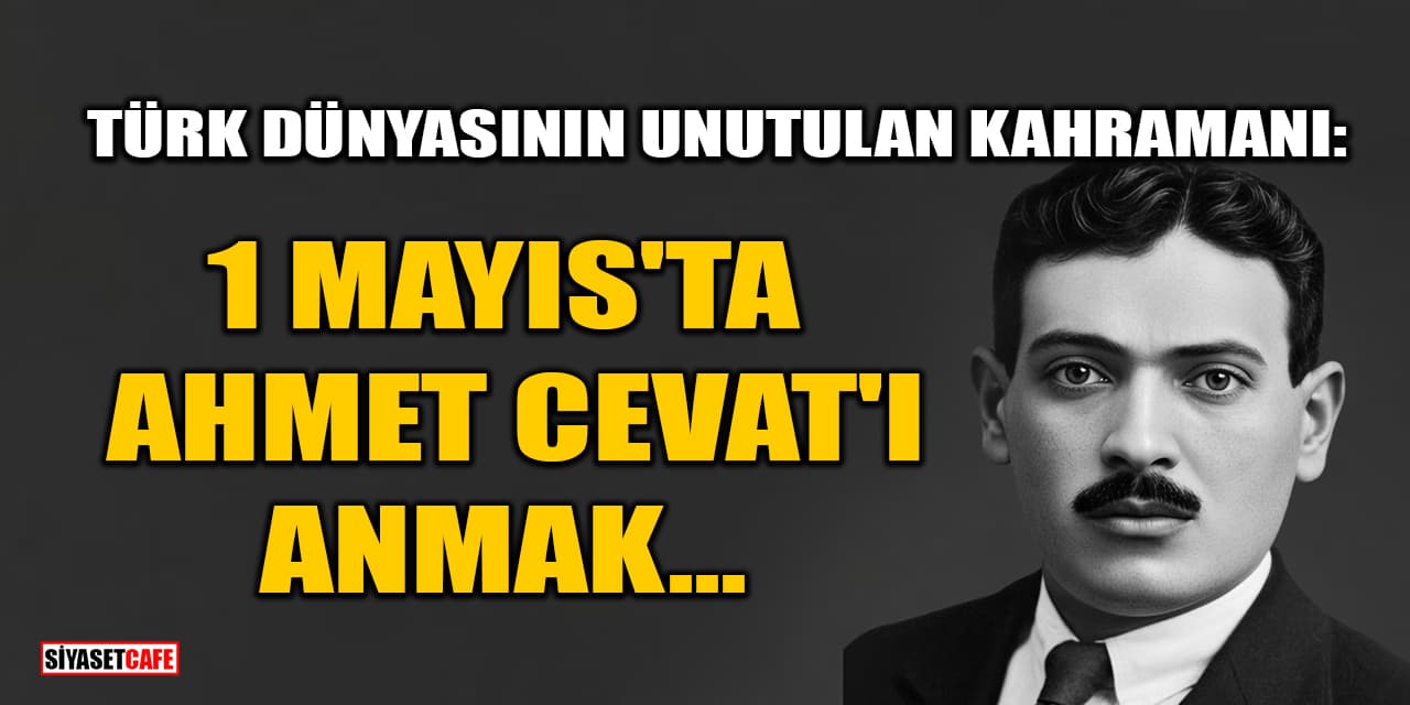 1 Mayıs'ta Ahmet Cevat'ı Anmak: Türk Dünyasının Unutulan Kahramanı