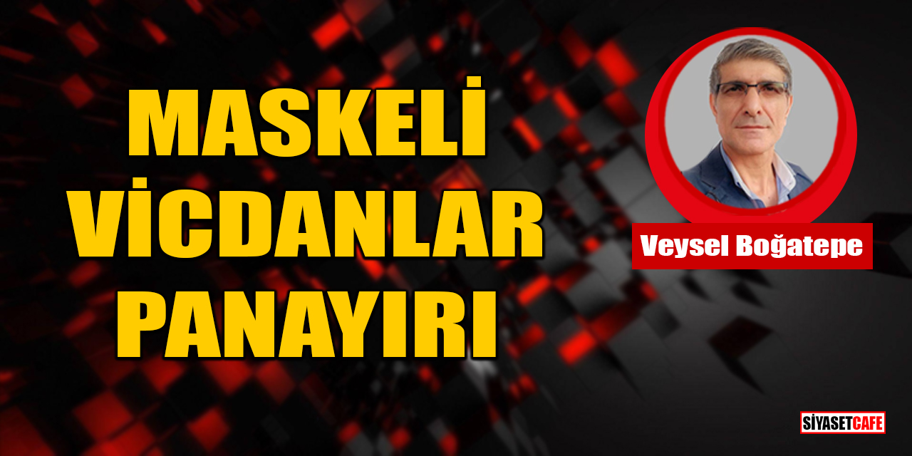 Veysel Boğatepe Yazdı: Maskeli Vicdanlar Panayırı