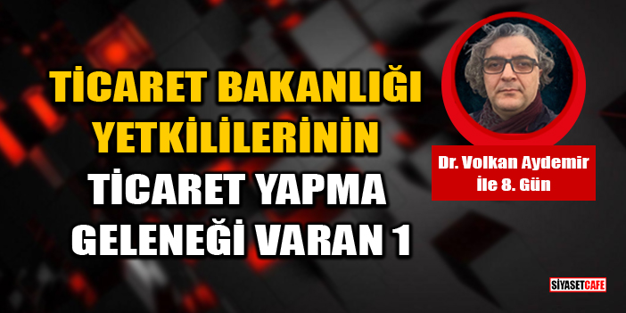 Dr. Volkan Aydemir: Ticaret Bakanlığı Yetkililerinin Ticaret Yapma Geleneği Varan 1