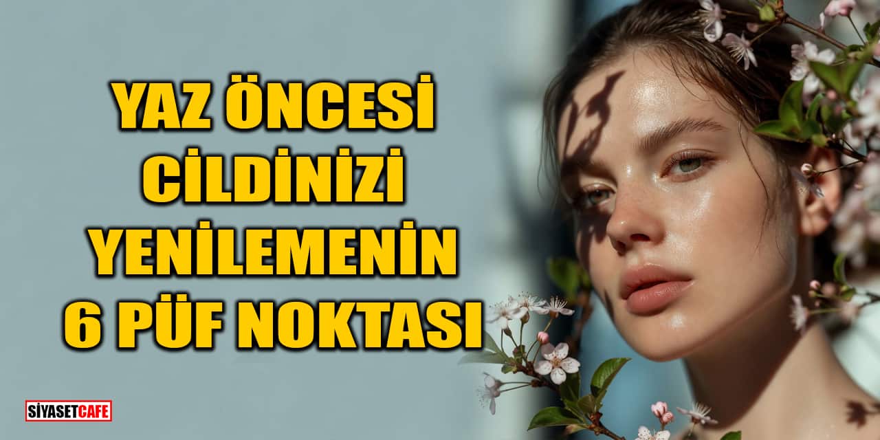 Yaz Öncesi Cildinizi Yenilemenin 6 Püf Noktası
