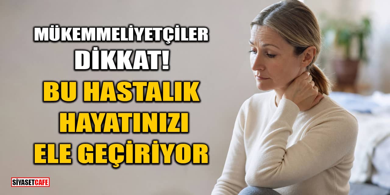 Mükemmeliyetçiler Dikkat! Bu Hastalık Hayatınızı Ele Geçiriyor