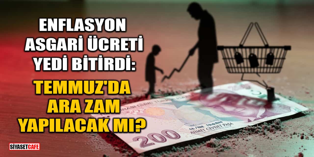 Enflasyon Asgari Ücreti Yedi Bitirdi: Peki Temmuz'da Ara Zam Yapılacak Mı?