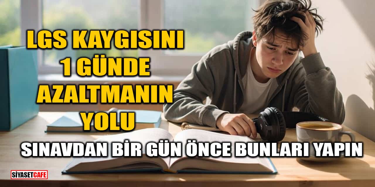 LGS Kaygısını 1 Günde Azaltmanın Yolu: Sınavdan Bir Gün Önce Bunları Yapın