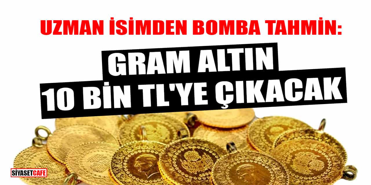 Uzman İsimden Bomba Tahmin: Gram Altın 10 Bin TL'ye Çıkacak