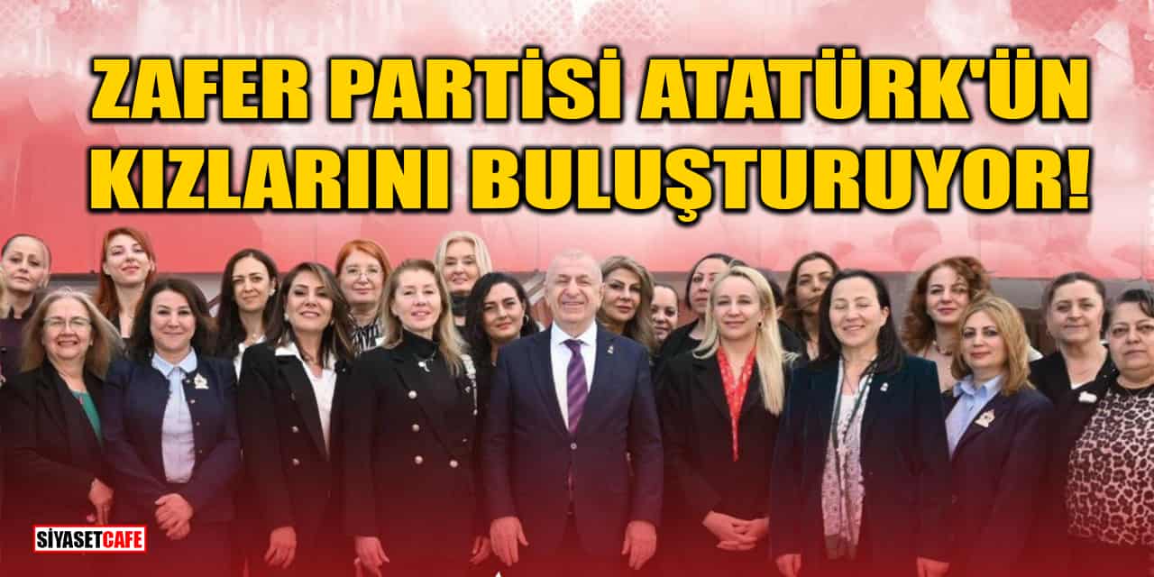 Cumhuriyet Kadınlarına Çağrı: Zafer Partisi Atatürk'ün Kızlarını Buluşturuyor