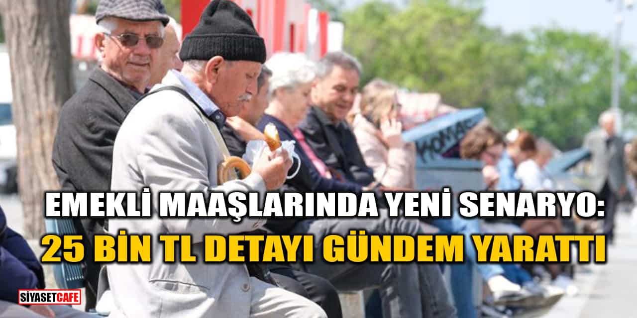 Emekli Maaşlarında Yeni Senaryo: 25 Bin TL Detayı Gündem Yarattı