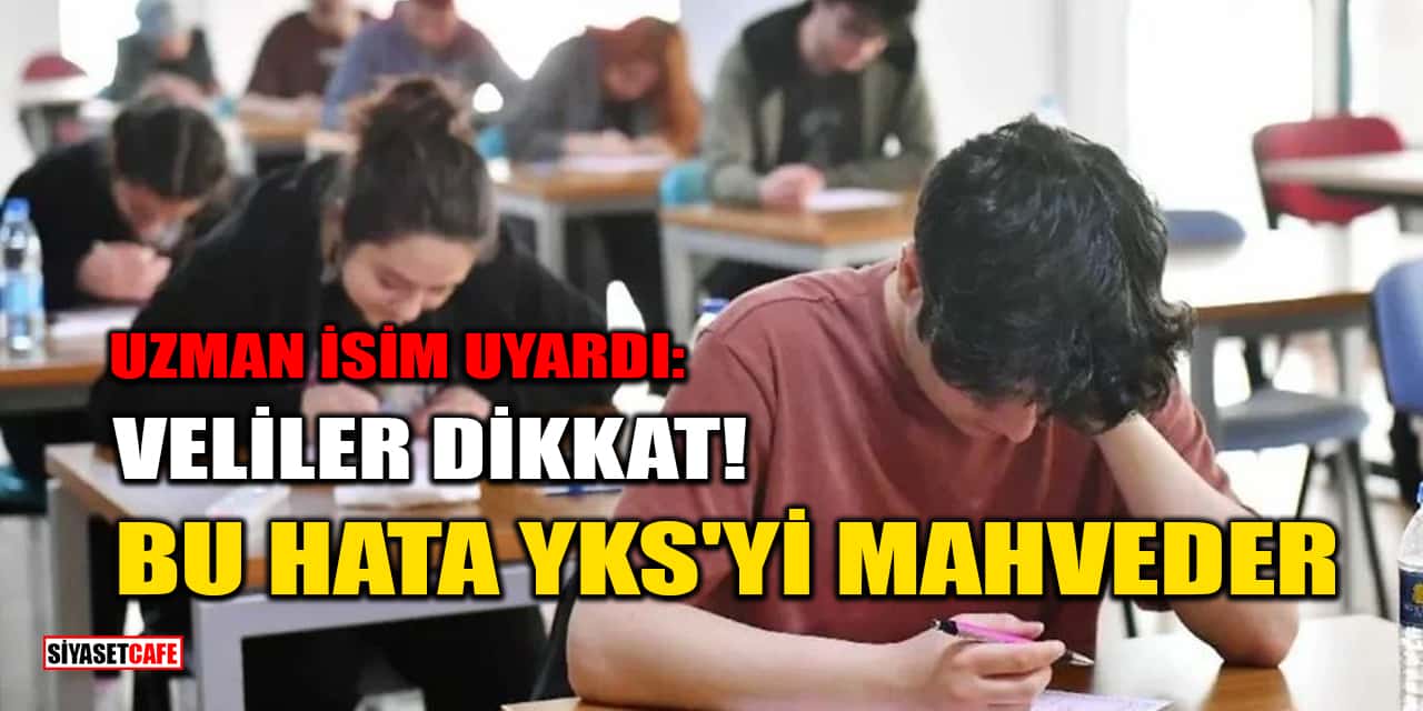 Uzman İsim Uyardı: Veliler Dikkat! Bu Hata YKS'yi Mahveder