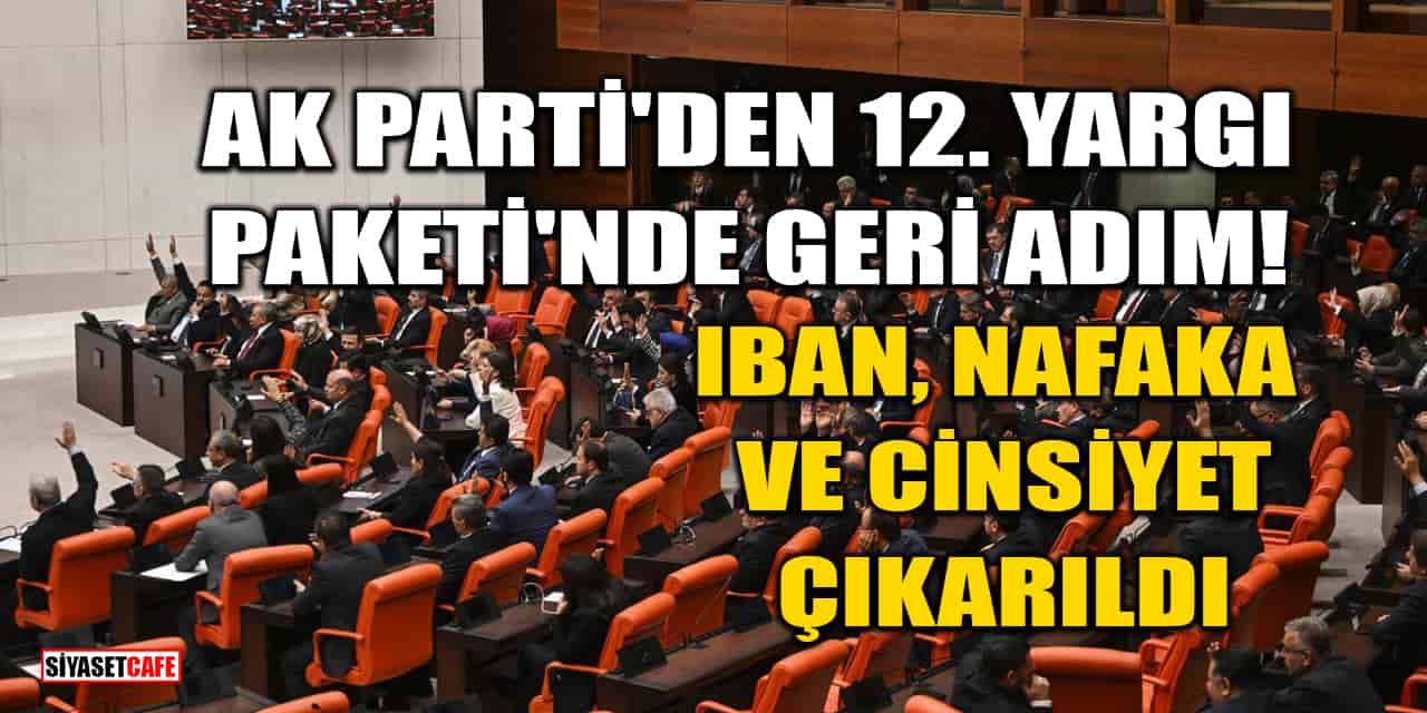 AK Parti'den 12. Yargı Paketi'nde Geri Adım! IBAN, Nafaka ve Cinsiyet Çıkarıldı