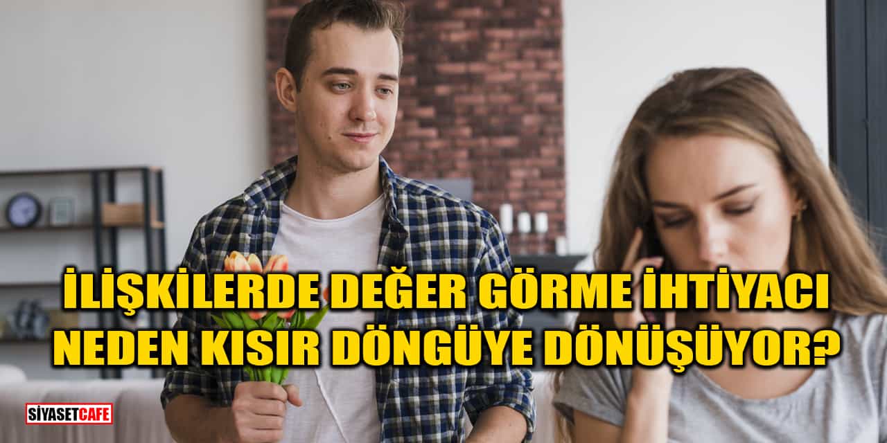 İlişkilerde Değer Görme İhtiyacı Neden Kısır Döngüye Dönüşüyor?