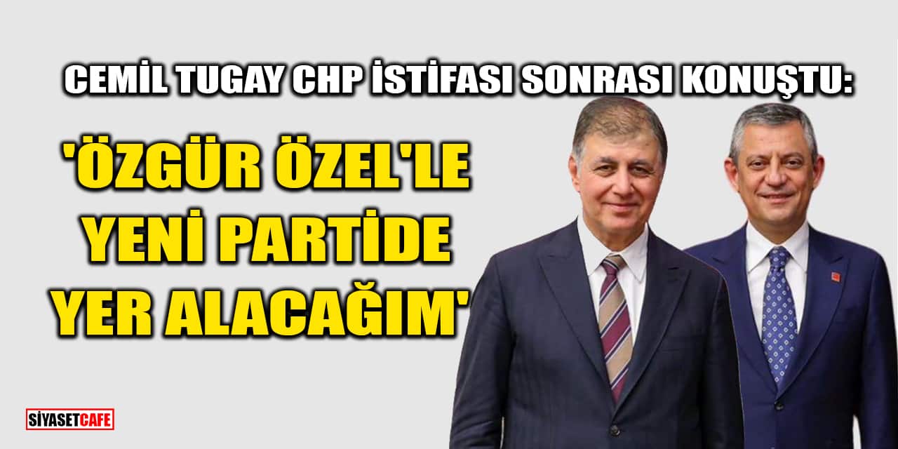 Cemil Tugay CHP İstifası Sonrası Konuştu: 'Özgür Özel'le Yeni Partide Yer Alacağım'