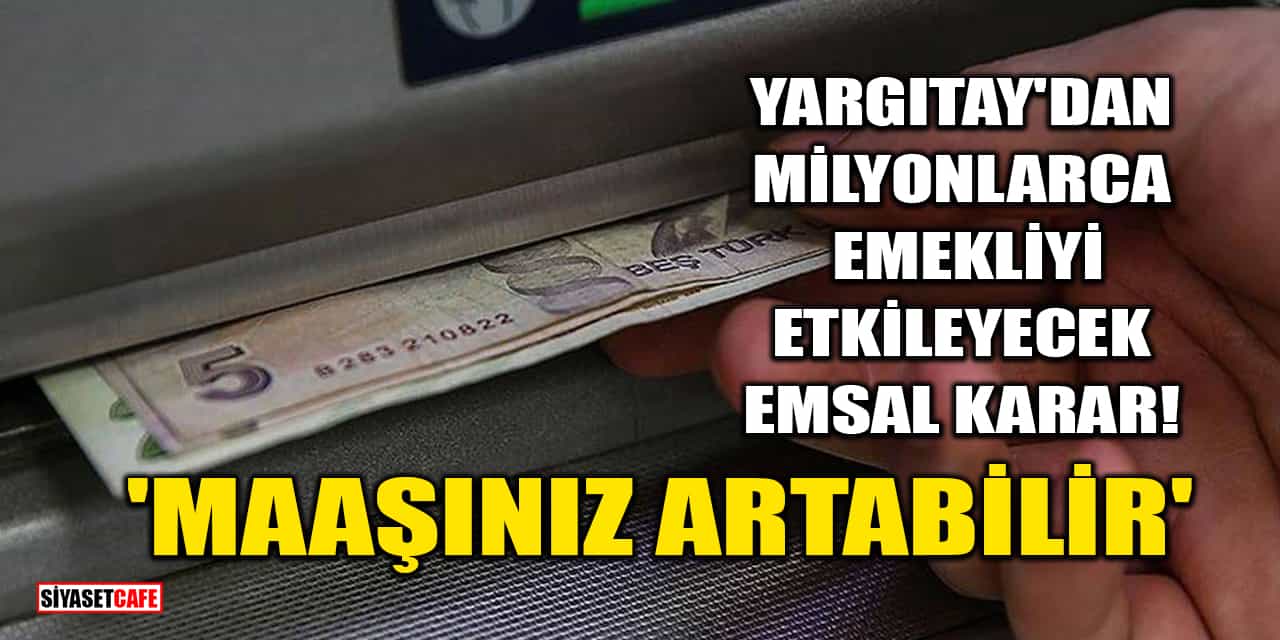 Yargıtay'dan Milyonlarca Emekliyi Etkileyecek Emsal Karar! Maaşınız Artabilir
