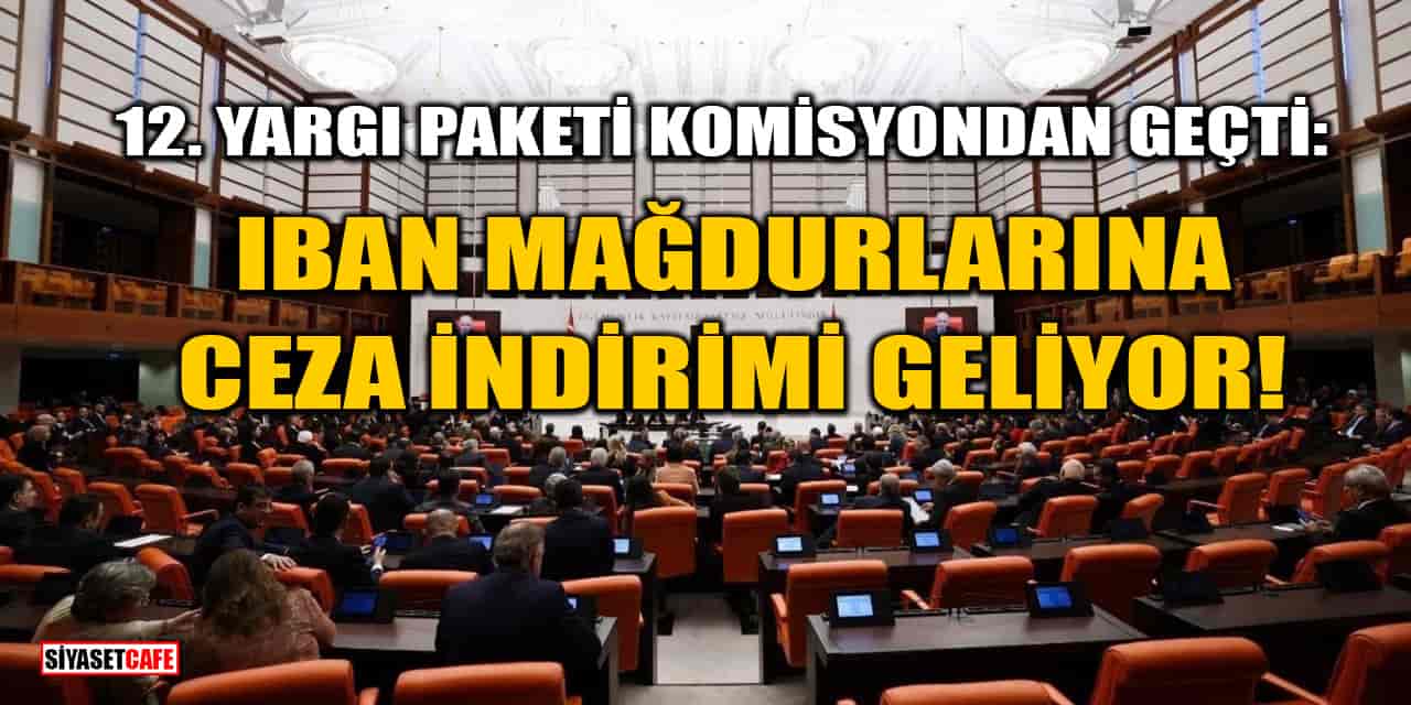 12. Yargı Paketi Komisyondan Geçti: IBAN Mağdurlarına Ceza İndirimi Geliyor