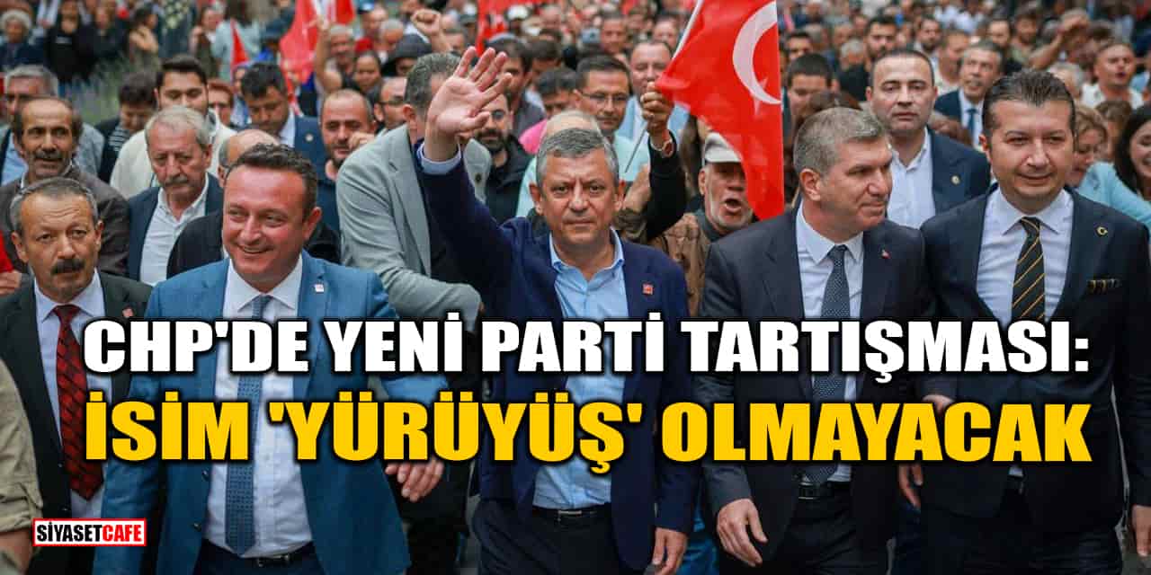 CHP'de Yeni Parti Tartışması: İsim 'Yürüyüş' Olmayacak