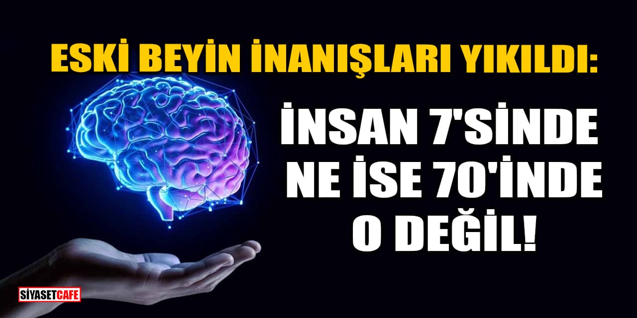 Eski Beyin İnanışları Yıkıldı: İnsan 7'sinde Ne İse 70'inde O Değil!