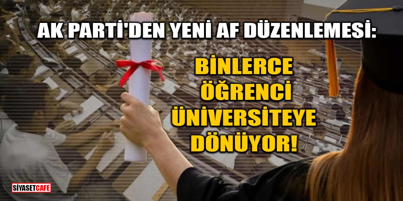 AK Parti'den Yeni Af Düzenlemesi: Binlerce Öğrenci Üniversiteye Dönüyor!
