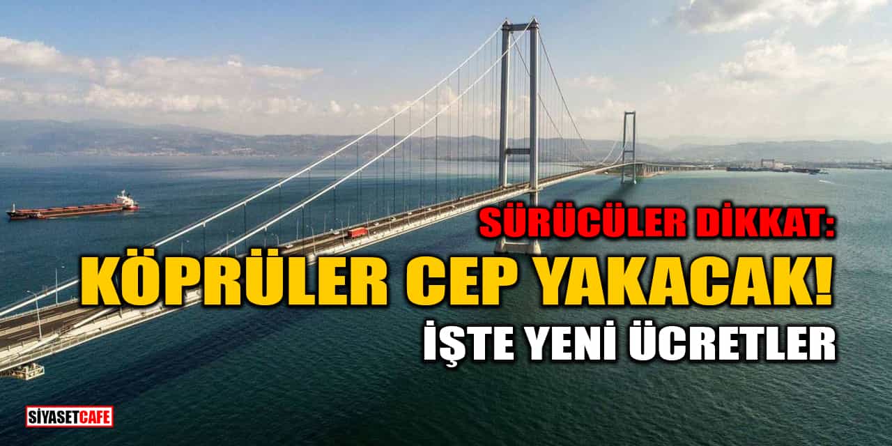 Köprü ve Otoyol Geçiş Ücretlerine Zam: Osmangazi ve Çanakkale 1.170 TL Oldu