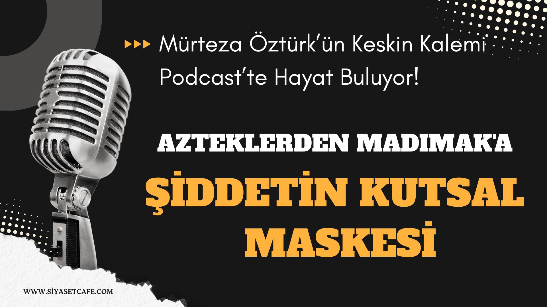 Azteklerden Madımak'a Şiddetin Kutsal Maskesi