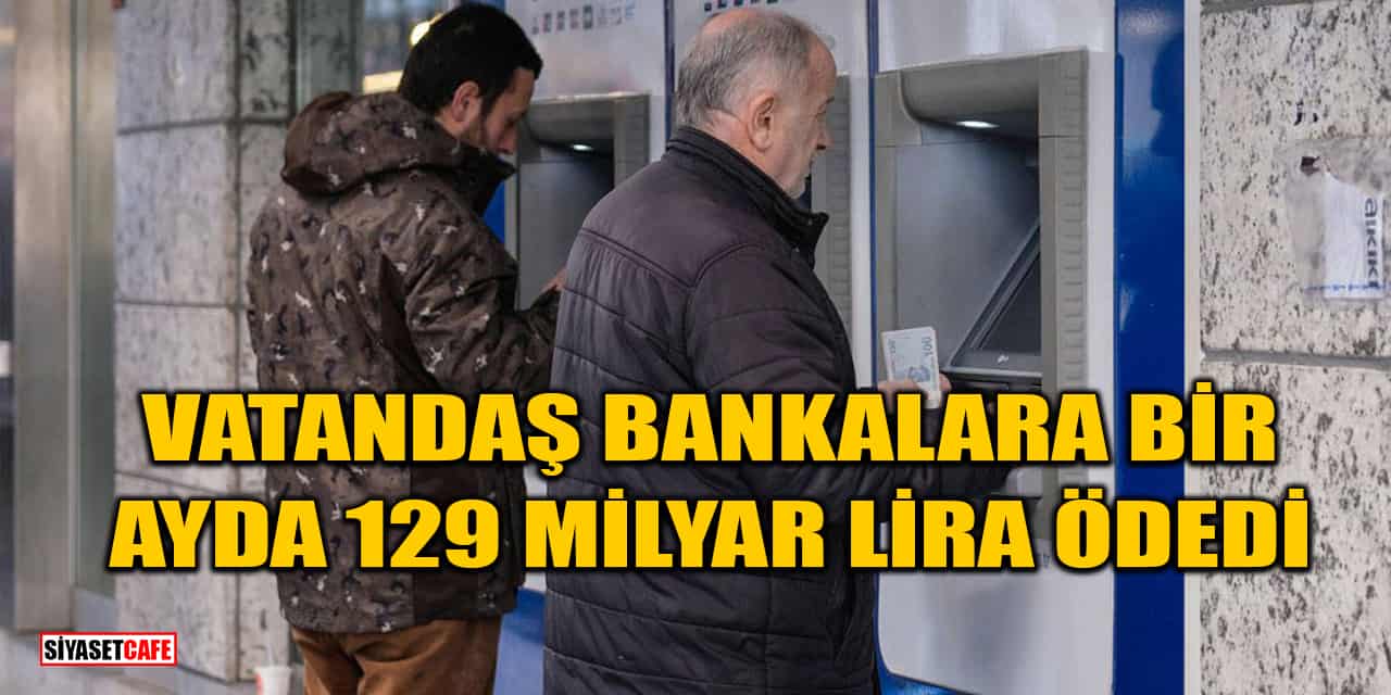 Vatandaş Bir Ayda Bankalara 129,2 Milyar Lira Faiz Ödedi