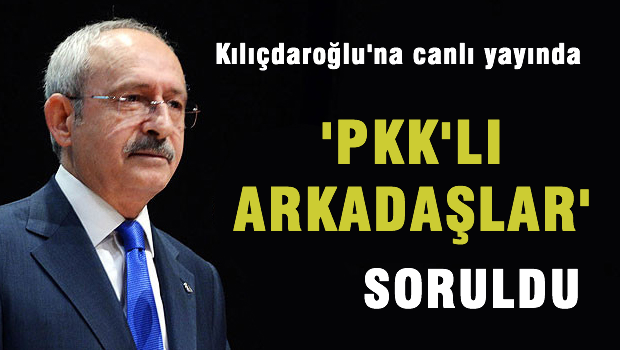 Kılıçdaroğlu'na canlı yayında 'PKK'lı arkadaşlar' soruldu