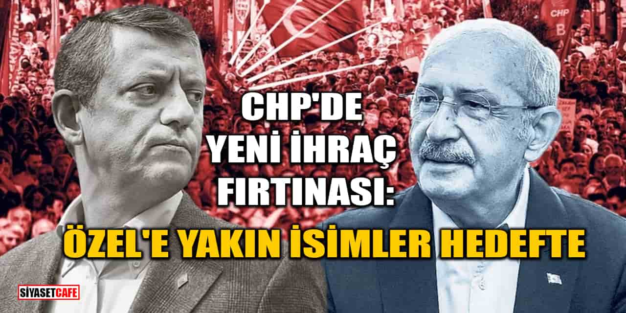CHP'de Yeni İhraç Fırtınası: Özgür Özel'e Yakın İsimler Hedefte