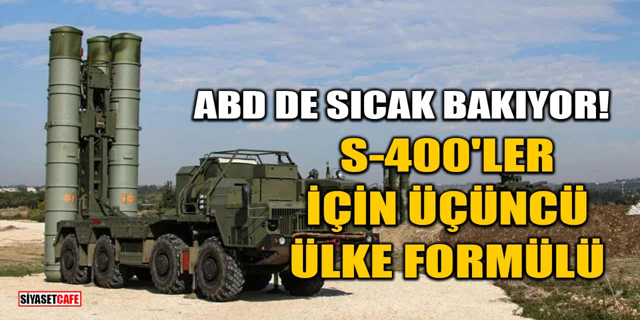 ABD de Sıcak Bakıyor! S-400’ler İçin Üçüncü Ülke Formülü