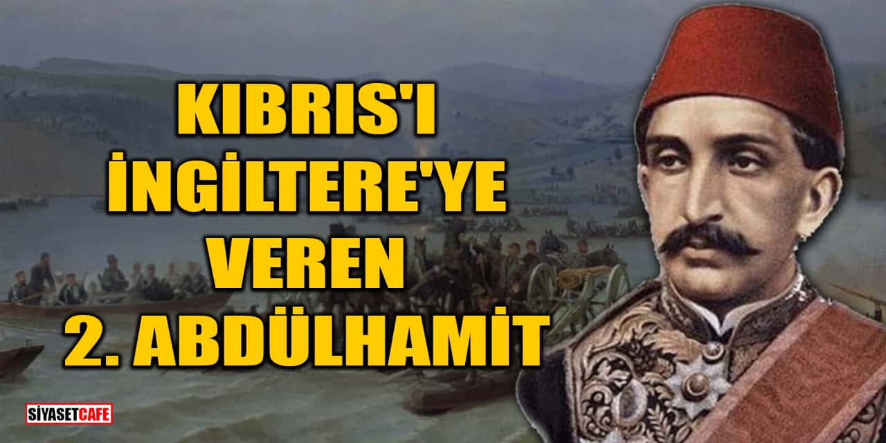 Kıbrıs'ı İngiltere'ye Veren 2. Abdülhamit