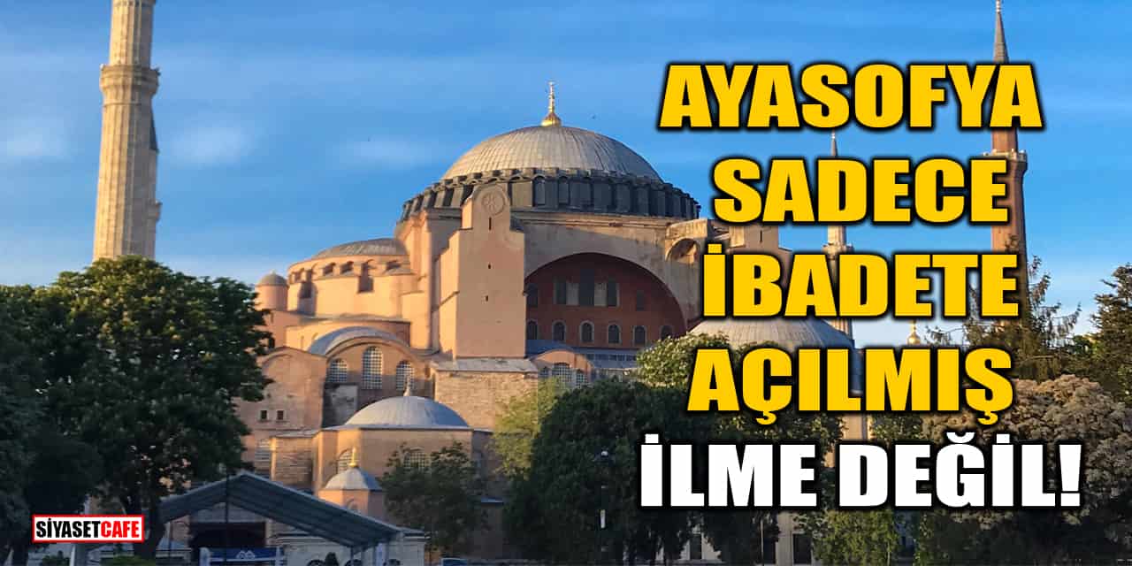 Ayasofya Sadece İbadete Açılmış, İlme Değil!