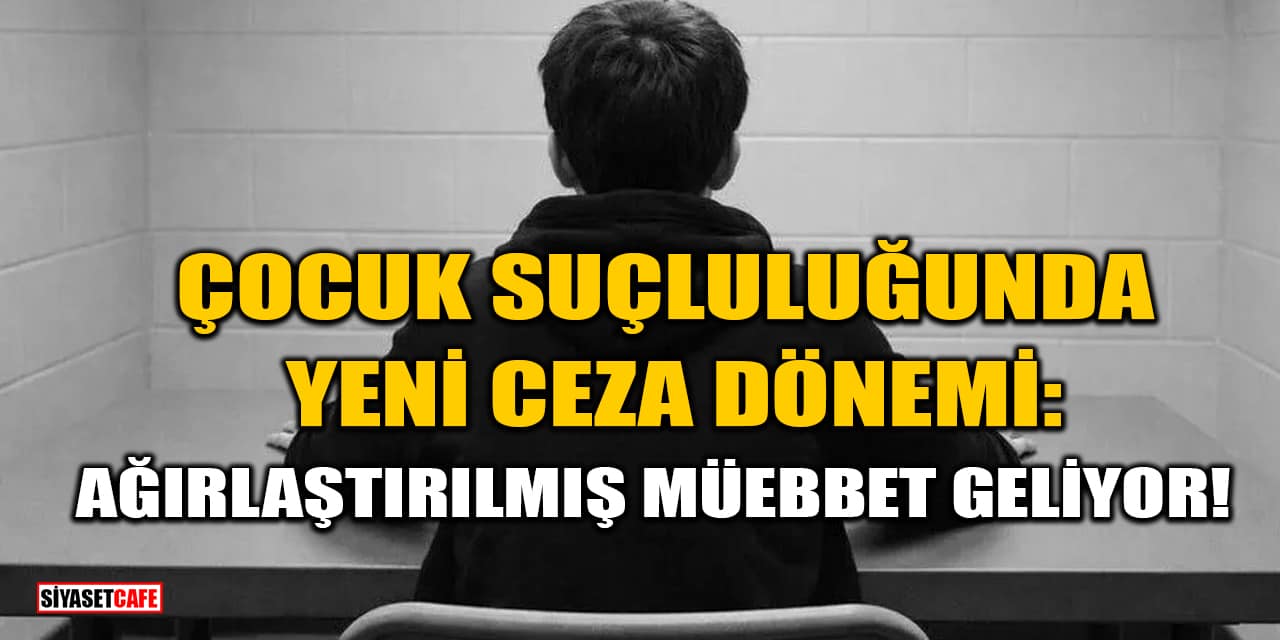 Çocuk Suçluluğunda Yeni Ceza Dönemi: Ağırlaştırılmış Müebbet Geliyor!