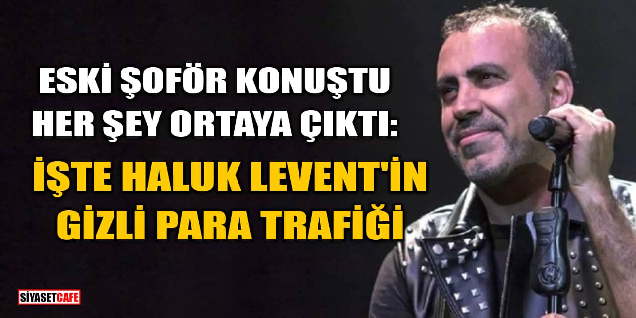 Eski Şoför Konuştu, Her Şey Ortaya Çıktı: İşte Haluk Levent'in Gizli Para Trafiği