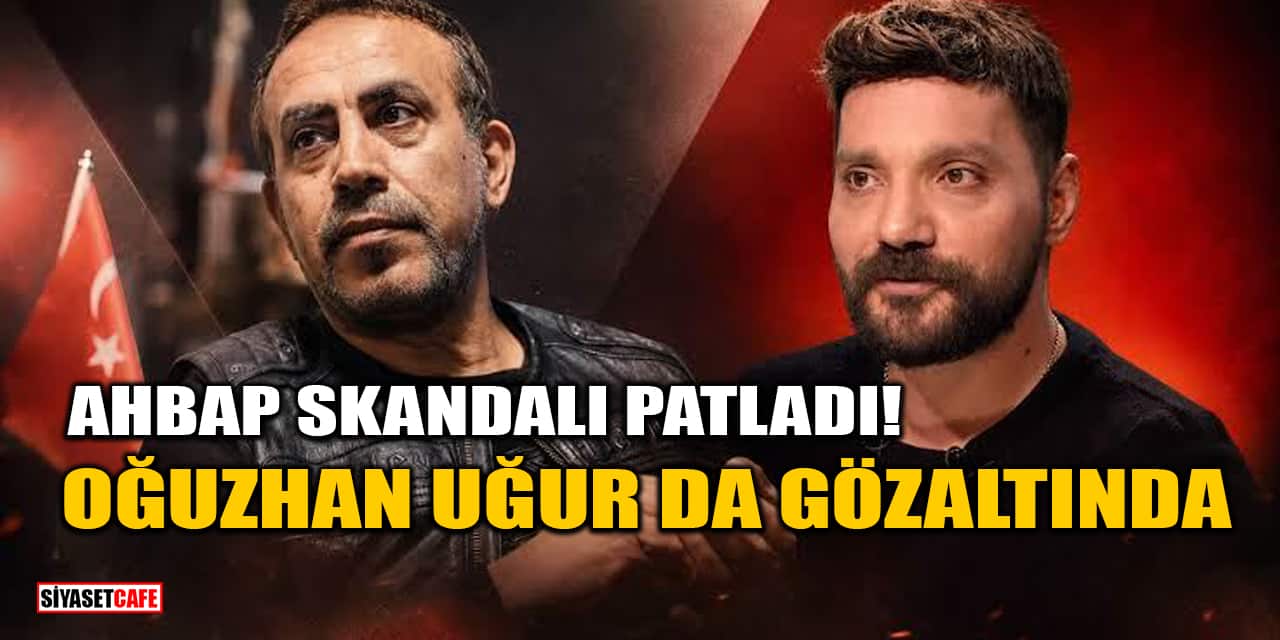Ahbap Skandalı Patladı! Oğuzhan Uğur da Gözaltına Alındı