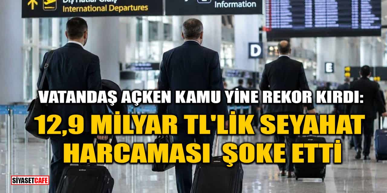 2026'da Kamu Seyahat Harcamaları 12,9 Milyar TL Oldu