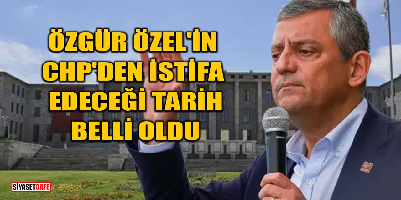 Özgür Özel'in CHP'den İstifa Edeceği Tarih Belli Oldu