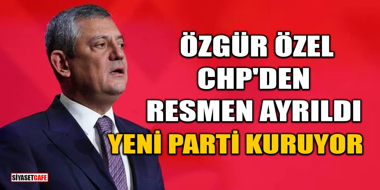 Özgür Özel, CHP'den Resmen Ayrıldı: Yeni Parti Kuruyor