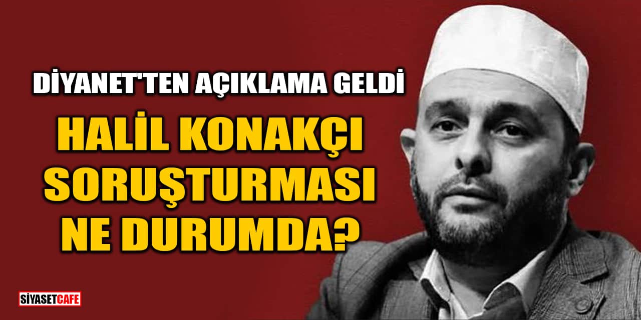 Diyanet'ten Açıklama Geldi: Halil Konakçı Soruşturması Ne Durumda?
