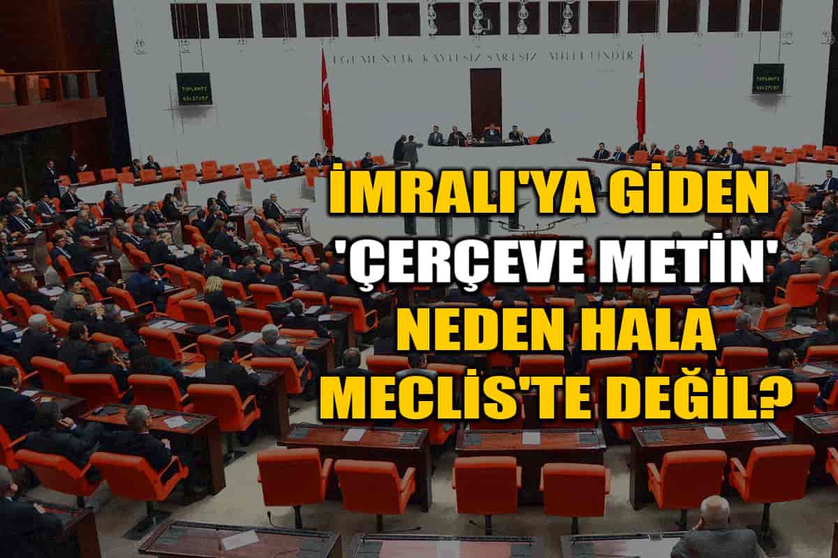 İmralı'ya Giden 'Çerçeve Metin' Neden Hala Meclis'te Değil?