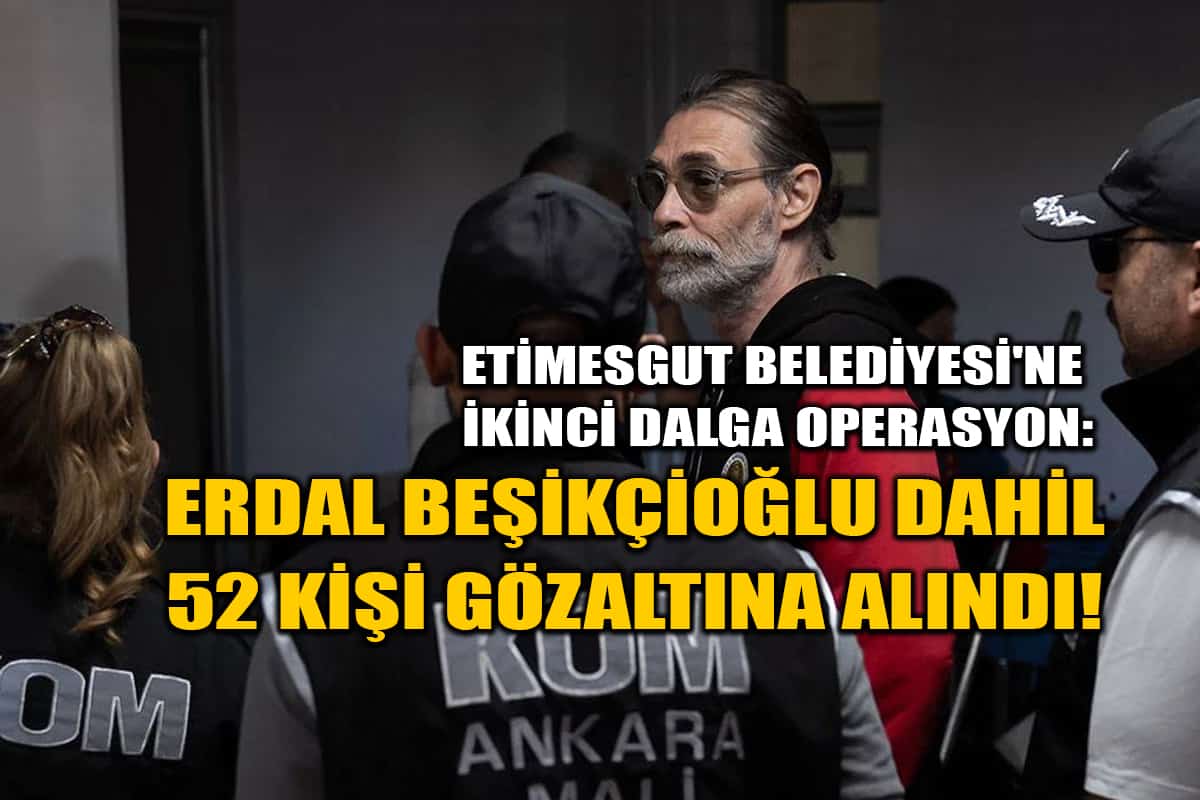 Etimesgut Belediyesi'ne İkinci Dalga Operasyon: Erdal Beşikçioğlu Dahil 52 Kişi Gözaltına Alındı