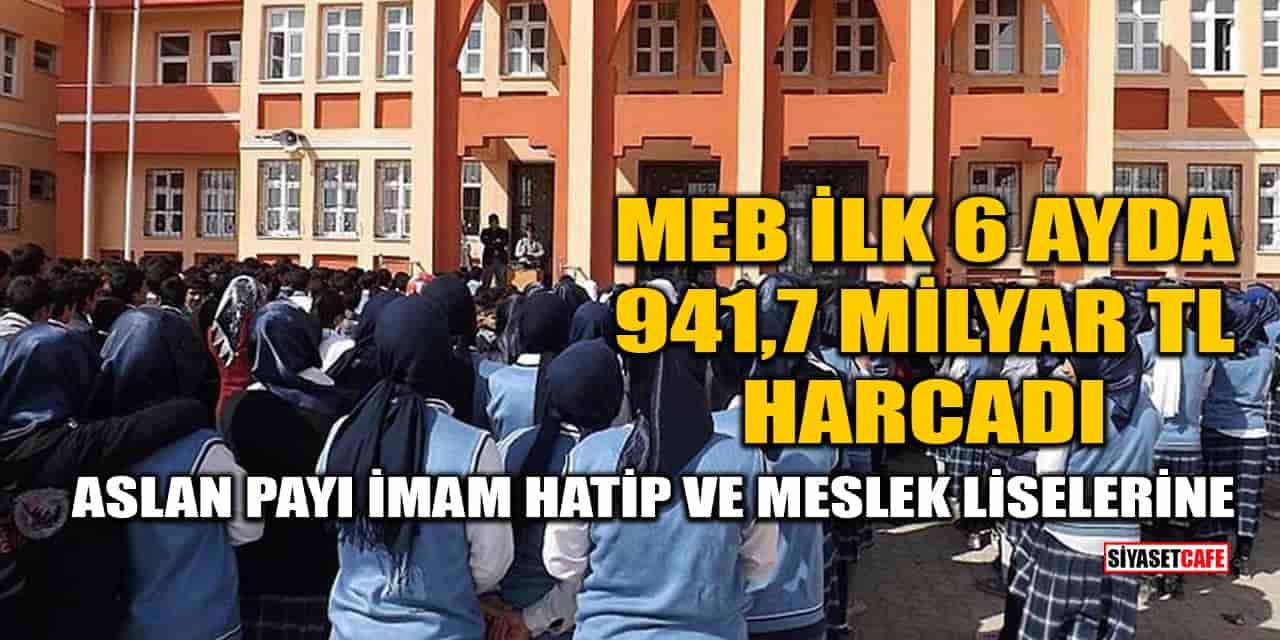 MEB İlk 6 Ayda 941,7 Milyar TL Harcadı: Aslan Payı İmam Hatip ve Meslek Liselerine