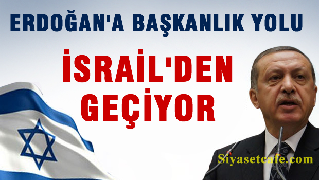 Erdoğan'a Başkanlık yolu İsrail'den geçiyor