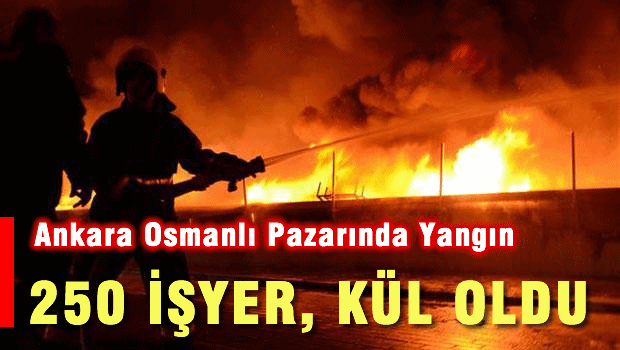 Ankara'da alevli gece: 250 iş yeri yandı