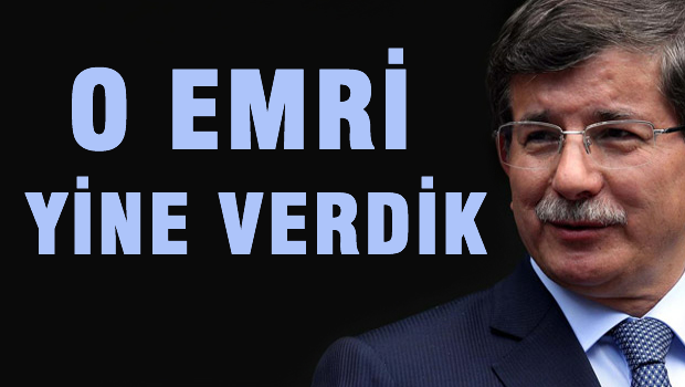 DAVUTOĞLU 'O emri yine verdik'