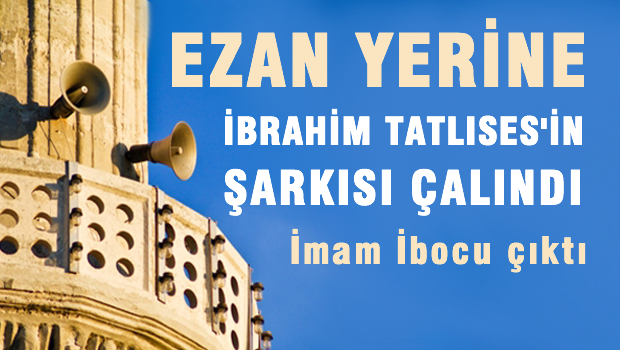 Ezan yerine Tatlıses'in şarkısı çalındı