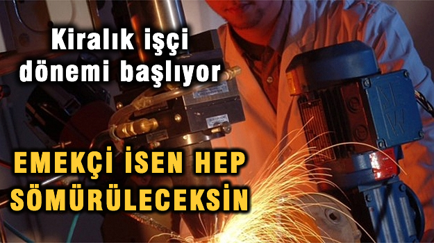 Kiralık işçi dönemi başlıyor!