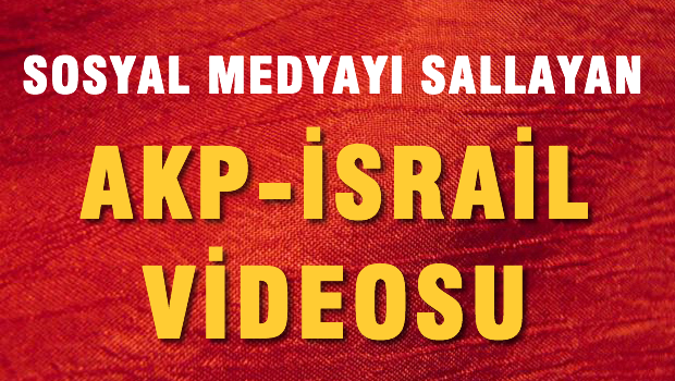 Sosyal Medyada Çok İzlenen AKP-İsrail İlişkisi Videosu