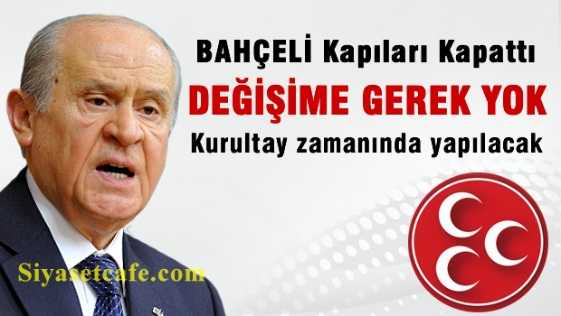 Bahçeli kapıyı kapattı 'DEĞİŞİME GEREK YOK'
