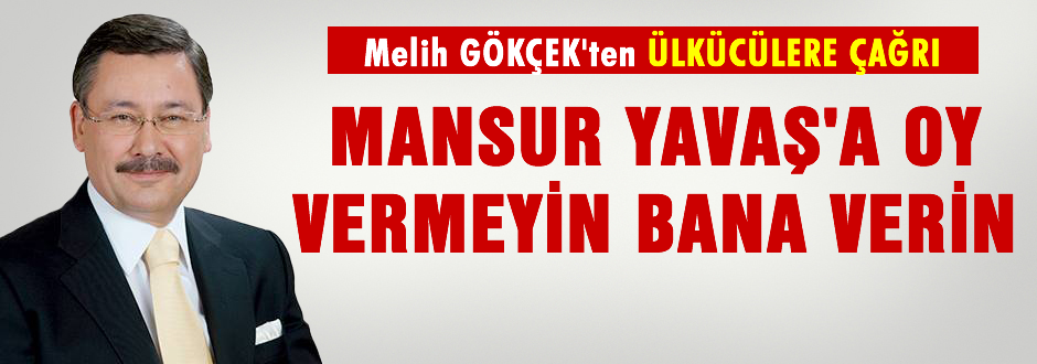 GÖKÇEK Mansur YAVAŞ'a oy vermeyin bana verin