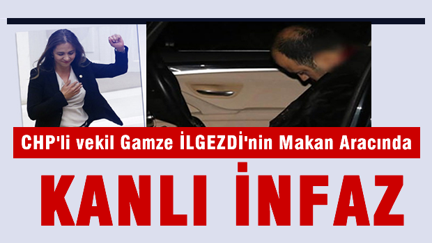 CHP'li Gamze İlgezdi'nin makam aracında kanlı infaz!