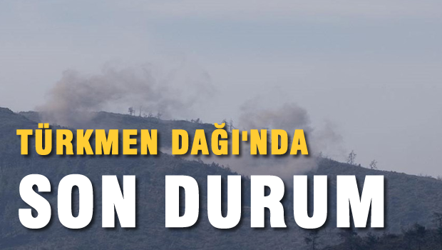 Türkmen Dağı'nda son durum!