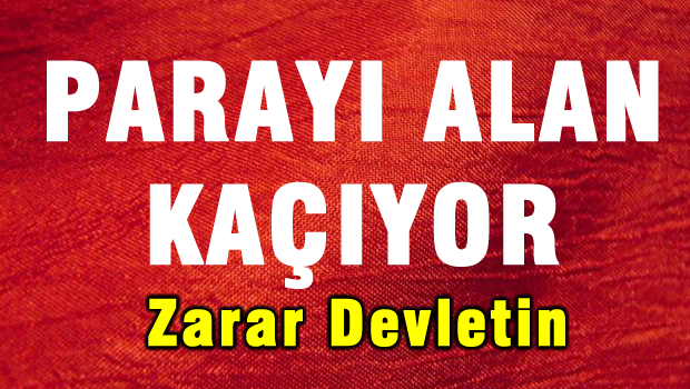 Parayı alan kaçıyor, zarar devlete..!