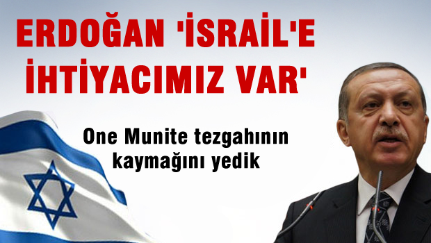 Erdoğan: İsrail'e İhtiyacımız Olduğunu Kabul Etmemiz Lazım